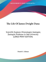 The Life of James Dwight Dana: Scientific Explorer, Mineralogist, Geologist, Zoologist, Professor in Yale University... - Primary Source Edition 1017575762 Book Cover