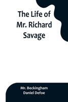 The Life of Mr. Richard Savage: Who was Condemn'd with Mr. James Gregory, the last Sessions at the Old Baily, for the Murder of Mr. James Sinclair, at 9356899754 Book Cover