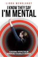 I Know They Say I'm Mental: A Personal Perspective on Borderline Personality Disorder 1644586517 Book Cover