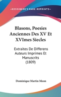 Blasons, Poesies Anciennes Des XV Et XVImes Siecles: Extraites De Differens Auteurs Imprimes Et Manuscrits (1809) 1168120632 Book Cover