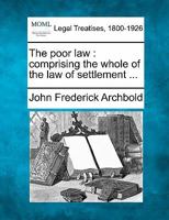 The poor law: comprising the whole of the law of settlement ... 1240157959 Book Cover