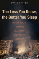 The Less You Know, The Better You Sleep: Russia's Road to Terror and Dictatorship under Yeltsin and Putin 0300211422 Book Cover