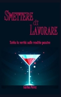 SMETTERE DI LAVORARE: Tutta la verità sulle rendite passive (Italian Edition) 1687713812 Book Cover