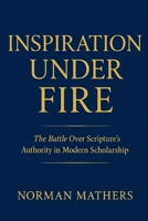 INSPIRATION UNDER FIRE: THE BATTLE OVER SCRIPTURE'S AUTHORITY IN MODERN SCHOLARSHIP B0GRJ41YZ3 Book Cover