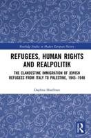 Refugees, Human Rights and Realpolitik: The Clandestine Immigration of Jewish Refugees from Italy to Palestine, 1945-1948 (Routledge Studies in Modern European History) 0367662752 Book Cover