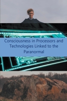 Consciousness in Processors and Technologies Linked to the Paranormal B0C44YKB9W Book Cover