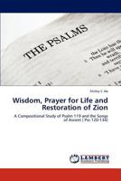 Wisdom, Prayer for Life and Restoration of Zion: A Compositional Study of Psalm 119 and the Songs of Ascent 3846526258 Book Cover