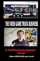 The Video Game Truck Business: Is the Niche Service Business for Me? 1541218698 Book Cover