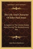 The Life and Character of John Paul Jones, a Captain in the United States Navy, During the Revolutionary War 1142124452 Book Cover