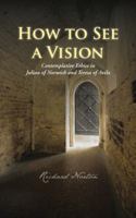 How to See a Vision: Contemplative Ethics in Julian of Norwich and Teresa of Avila 1481797697 Book Cover