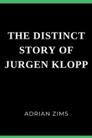 THE DISTINCT STORY OF JURGEN KLOPP: His career and personal life, achievements in Liverpool football club, and his shocking news about his stand with the club B0CTGK44YR Book Cover