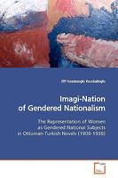 Imagi-Nation of Gendered Nationalism: The Representation of Women as Gendered National Subjects in Ottoman-Turkish Novels 3639145399 Book Cover