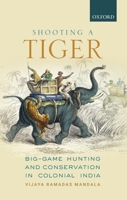 Shooting a Tiger: Big-Game Hunting and Conservation in Colonial India 0199489386 Book Cover