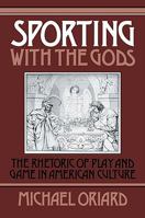 Sporting with the Gods: The Rhetoric of Play and Game in American Literature (Cambridge Studies in American Literature and Culture) 0521101565 Book Cover