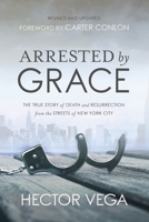 Arrested By Grace: The True Story of Death and Resurrection from the Streets of New York City 0578402025 Book Cover