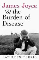 James Joyce and the Burden of Disease 0813126649 Book Cover