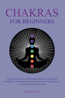 Chakras for Beginners: A practical guide of self-healing techniques with guided meditation, visualization, the use of crystals and essential oils to awaken your internal energy 1802380221 Book Cover