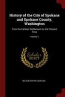 History of the City of Spokane and Spokane County, Washington: From Its Earliest Settlement to the Present Time Volume 2 - Primary Source Edition 1015799051 Book Cover