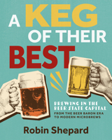 A Keg of Their Best: Brewing in the Beer State Capital?From the Beer Baron Era to Modern Microbrews 1976600634 Book Cover
