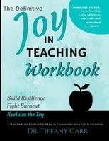 The Definitive Joy in Teaching Workbook: A Workbook and Guide to Facilitate an Examination Into a Life in Education 0999866621 Book Cover