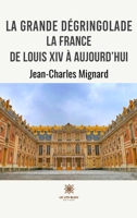 La grande d�gringolade: La France de Louis XIV � aujourd'hui B09VZX6F2J Book Cover