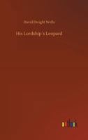 His Lordship's Leopard: A Truthful Narration Of Some Impossible Facts 0548496544 Book Cover