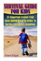 Survival Guide for Kids: 25 Important Lessons Your Child Should Know In Order To Survive Emergency Situations 1545385033 Book Cover