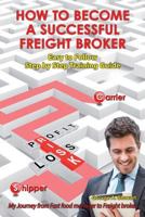 How To Become A Successful Freight Broker: My Journey from Fast Food Manager to Freight Broker 1492281832 Book Cover