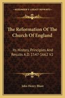 The Reformation Of The Church Of England: Its History, Principles And Results A.D. 1547-1662 V2 1162939184 Book Cover