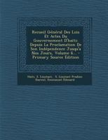 Recueil Général Des Lois Et Actes Du Gouvernement D'haïti: Depuis La Proclamation De Son Indépendence Jusqu'a Nos Jours, Volume 6... 101878439X Book Cover