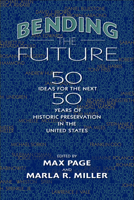 Bending the Future: Fifty Ideas for the Next Fifty Years of Historic Preservation in the United States 1625342152 Book Cover