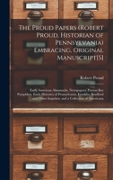 The Proud Papers (Robert Proud, Historian of Pennsylvania) Embracing, Original Manuscript[S]: Early American Almanacks, Newspapers, Paxton Boy ... Other Imprints; and a Collection of Americana 1016406339 Book Cover