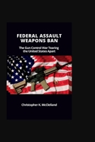 Federal Assault Weapons Ban: The Gun Control War Tearing the United States Apart B0B8BJB4QH Book Cover