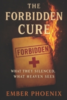 The Forbidden Cure: What They Silenced, What Heaven Sees B0FC33T89G Book Cover