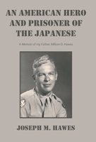AN AMERICAN HERO And PRISONER OF THE JAPANESE: A Memoir of my Father, Milton D. Hawes B0GKJ3N14N Book Cover