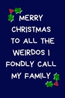 Merry Christmas To All The Weirdos I Fondly Call My Family: Christmas Gifts For Siblings, Brother, Sister & Family, Novelty Funny Gag Notebook/Journal for Women & Men, Silly Office Writing Stationary  1670727106 Book Cover