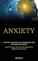 Anxiety: Learn How to Overcome Fear and Depression Using Self Healing and Hypnosis (Evolve Your Soul and Brain With Mindfulness Meditations Techniques) 198992011X Book Cover