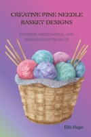 CREATIVE PINE NEEDLE BASKET DESIGNS: Patterns, Mixed Media, and Personalized Projects B0FR9R34QF Book Cover