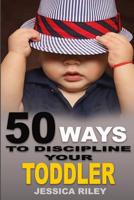 50 Ways to Discipline Your Toddler: NO B.S. Parent's Guide to Handle Chaos and Raise a Happy Child. 1948040026 Book Cover