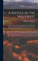 A-saddle in the Wild West; a Glimpse of Travel Among the Mountains, Lava Beds, Sand Deserts, Adobe Towns, Indian Reservations, and Ancient Pueblos of Southern Colorado, New Mexico and Arizona 1517228557 Book Cover