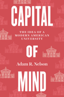Capital of Mind: The Idea of a Modern American University 0226829200 Book Cover