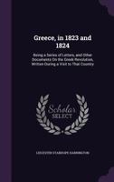 Greece, in 1823 and 1824: Being a Series of Letters, and Other Documents, On the Greek Revolution, Written During a Visit to That Country 1279712171 Book Cover