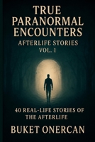 True Paranormal Encounters - Afterlife Stories Vol.1: 40 Real Life Stories of the Afterlife B0H458P5J5 Book Cover