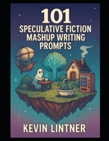 101 Speculative Fiction Mashup Writing Prompts: A multiverse of inspiration for writers who love genre chaos B0FLBKRCKF Book Cover