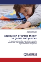 Application of group theory to games and puzzles: 15- puzzle,rubik’s cube, peg solitaire, sudoku puzzle,tsurr checkerboard, decision making in organizational management 3659529761 Book Cover