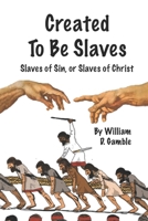 Created To Be Slaves: Slaves of Sin or Slaves of Christ B0GJLWJ4K3 Book Cover