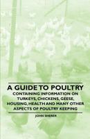 A Guide to Poultry - Containing Information on Turkeys, Chickens, Geese, Housing, Health and Many Other Aspects of Poultry Keeping 144653586X Book Cover