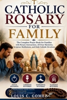 CATHOLIC ROSARY FOR FAMILY: The Complete Prayer Book for Families with Rosary Instructions, All Four Mysteries, Scripture Meditations, and Daily Catholic Devotions B0H4GQX5P3 Book Cover