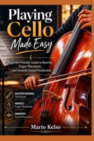Playing Cello Made Easy: Beginner-Friendly Guide to Bowing, Finger Placement, and Smooth Sound Production B0H2VNYP6Q Book Cover