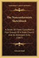 The Nonconformists Sketchbook: A Series Of Views Classified In Four Groups Of A State Church And Its Attendant Evils 1164023675 Book Cover